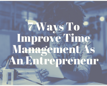 7 Ways To Improve Time Management As An Entrepreneur