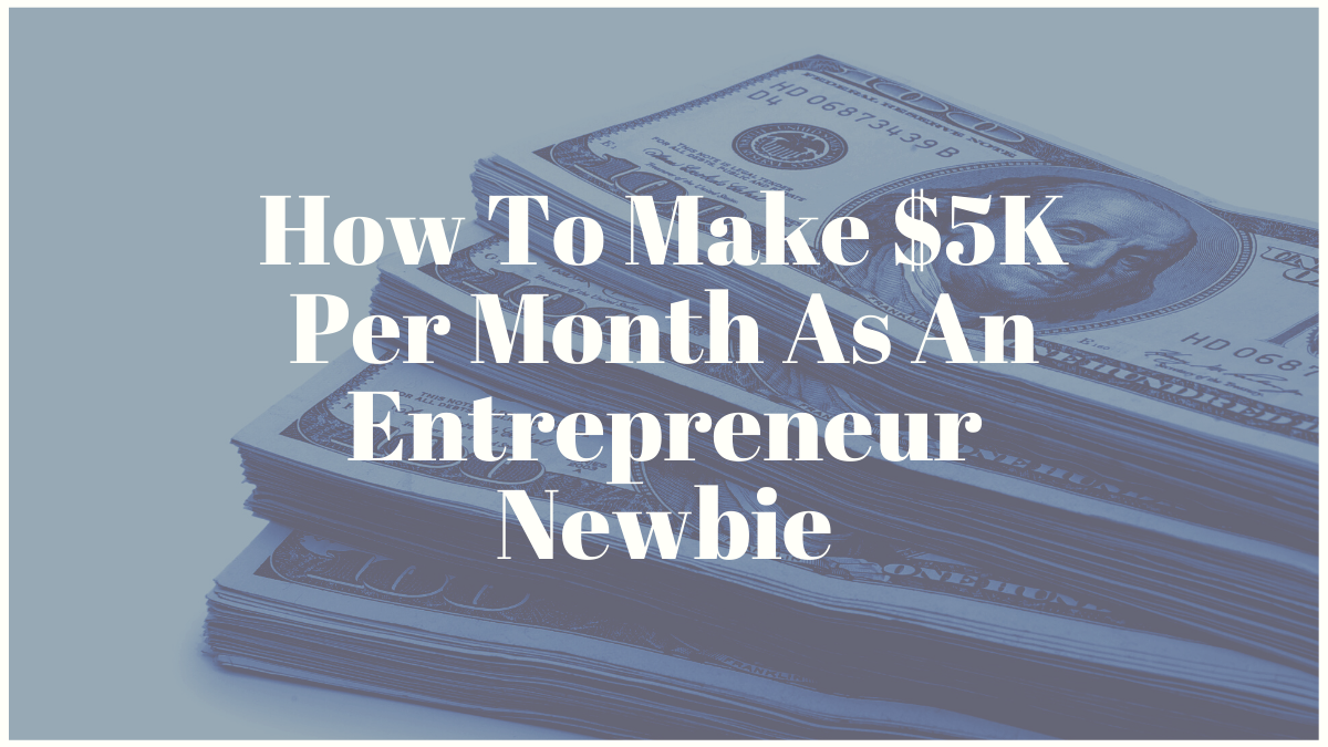 How To Make $5K Per Month As An Entrepreneur Newbie