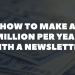 How To Make A Million Per Year With A Newsletter