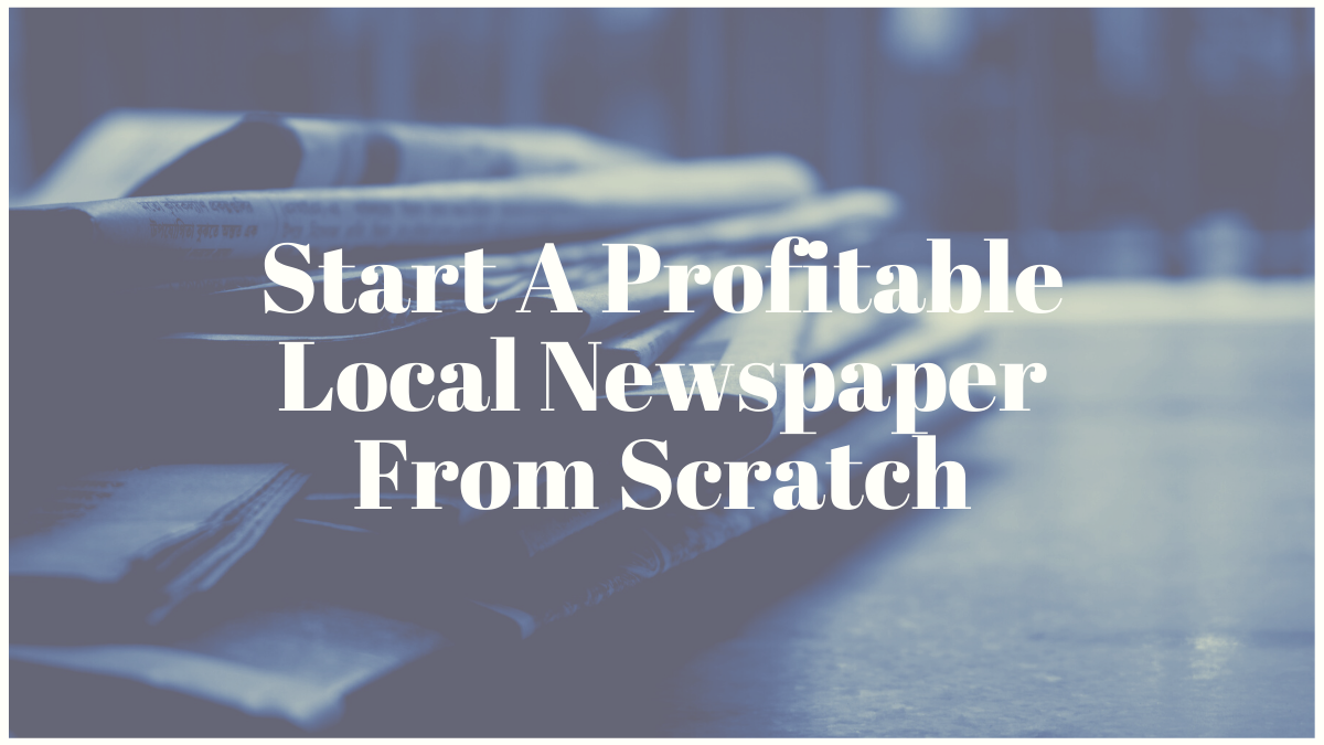 Start A Profitable Local Newspaper From Scratch