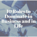 10 Rules to Dominate in Business and in Life