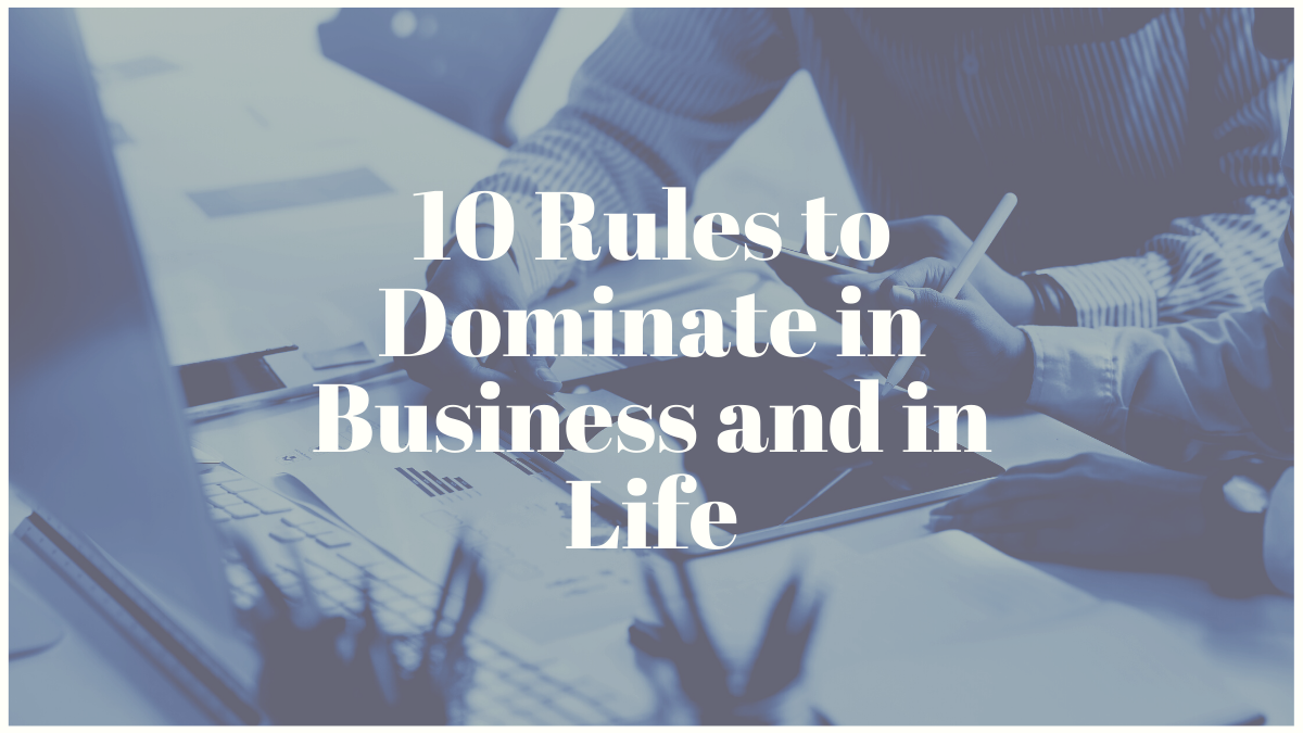 10 Rules to Dominate in Business and in Life