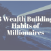 3 Wealth Building Habits of Millionaires
