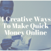 4 Creative Ways To Make Quick Money Online