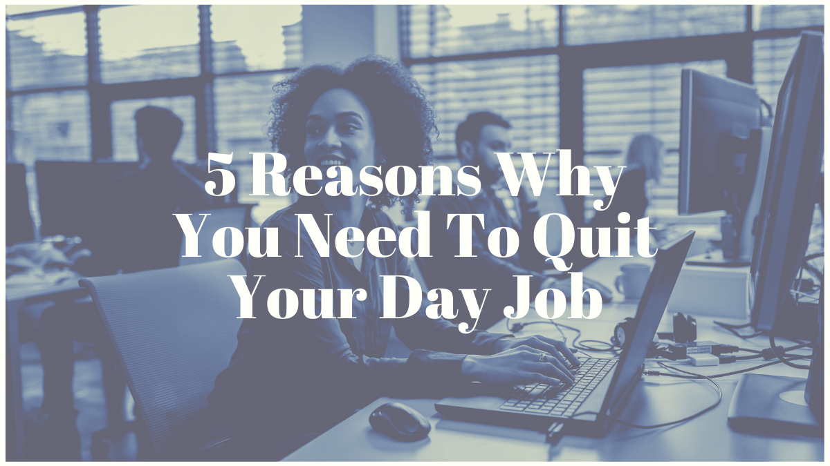 5 Reasons Why You Need To Quit Your Day Job