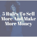 5 Rules To Sell More And Make More Money