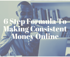 6 Step Formula To Making Consistent Money Online