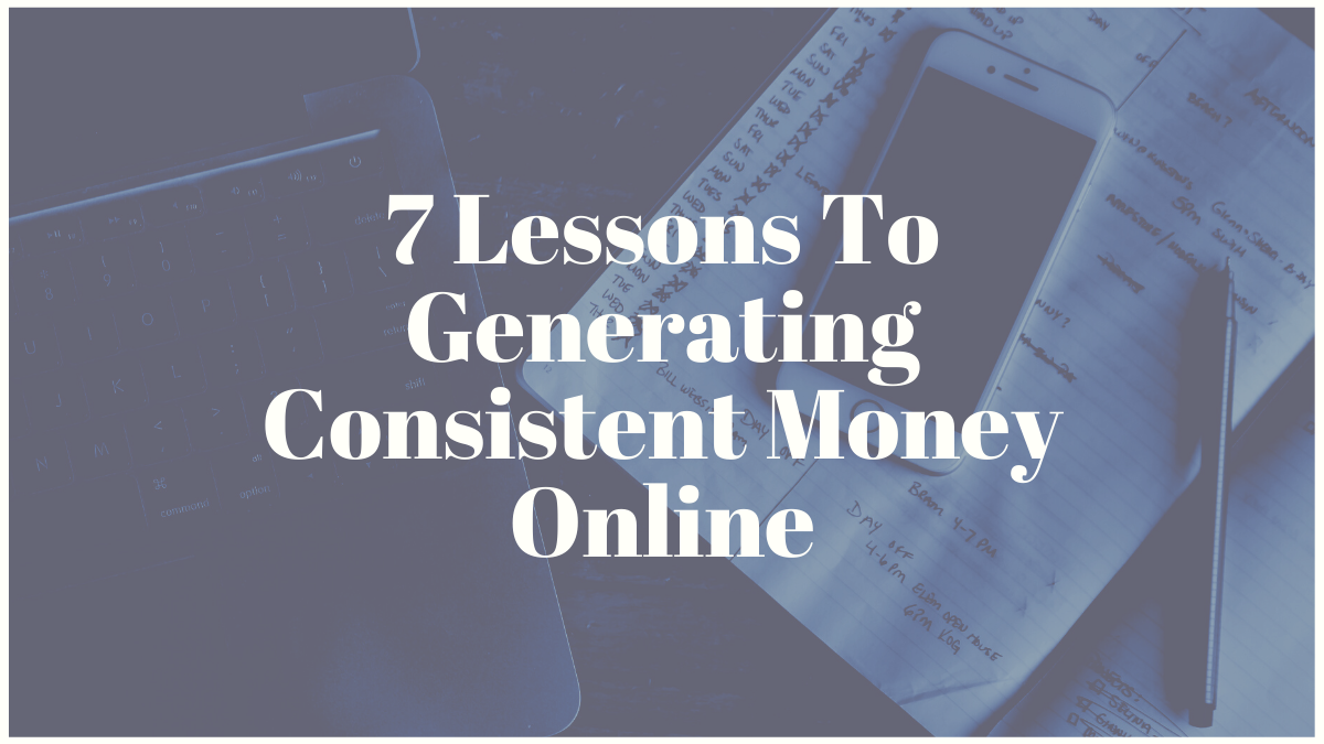 7 Lessons To Generating Consistent Money Online