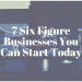 7 Six Figure Businesses You Can Start Today