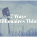 7 Ways Millionaires Think