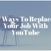 7 Ways To Replace Your Job With YouTube