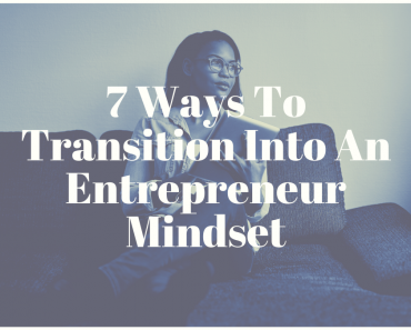 7 Ways To Transition Into An Entrepreneur Mindset