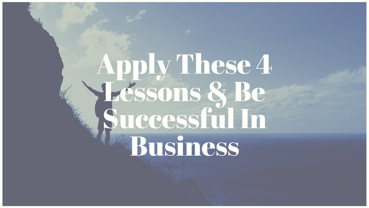 Apply These 4 Lessons & Be Successful In Business