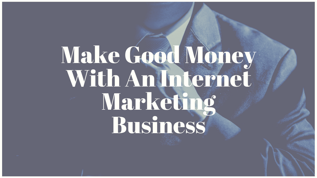 Make Good Money With An Internet Marketing Business