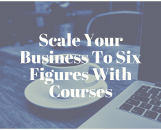 Scale Your Business To Six Figures With Courses