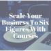 Scale Your Business To Six Figures With Courses