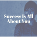 Success Is All About You
