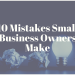 10 Mistakes Small Business Owners Make