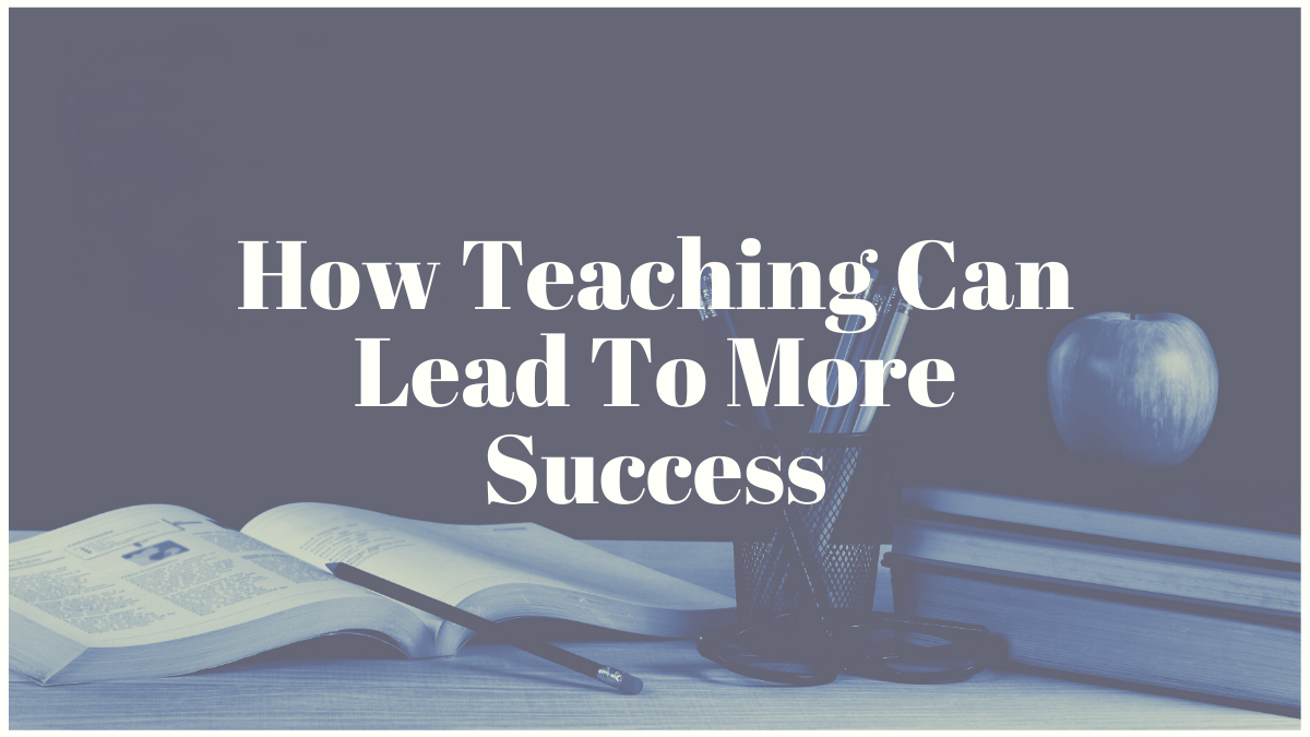 How Teaching Can Lead To More Success