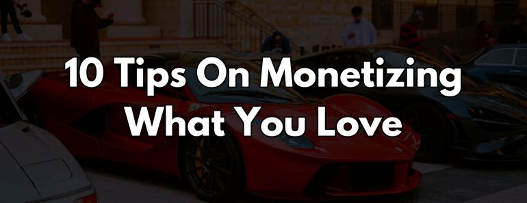 10 Tips On Monetizing What You Love